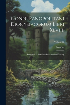 Paperback Nonni Panopolitani Dionysiacorum Libri Xlviii.: Recensuit Et Praefatus Est Arminius Koechly; Volume 17 [Greek, Ancient (To 1453)] Book