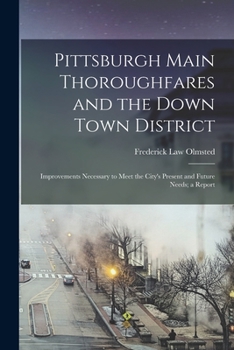 Paperback Pittsburgh Main Thoroughfares and the Down Town District; Improvements Necessary to Meet the City's Present and Future Needs; a Report Book