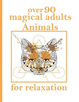over 90 magical adults Animals for relaxation: An Adult Coloring Book with Lions, Elephants, Owls, Horses, Dogs, Cats, and Many More! (Animals with Patterns Coloring Books)