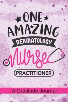 One Amazing Dermatology Nurse Practitioner - A Gratitude Journal: Beautiful Gratitude Journal for Dermatology Nurse Practitioner, RN student Dermatologic therapy Nurse Practitioner, and Dermatology Nu
