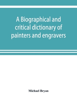Paperback A biographical and critical dictionary of painters and engravers, from the revival of the art under Cimabue and the alleged discovery of engraving by Book