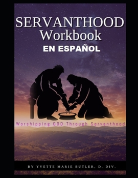 SERVANTHOOD Workbook En Español: Worshipping GOD Through Servanthood