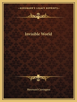 The Invisible World - Experiences Out of a Lifetime of Psychical Research