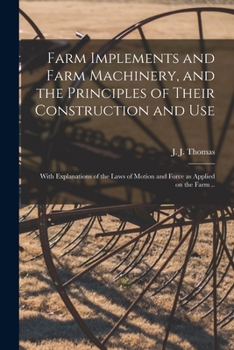 Paperback Farm Implements and Farm Machinery, and the Principles of Their Construction and Use: With Explanations of the Laws of Motion and Force as Applied on Book