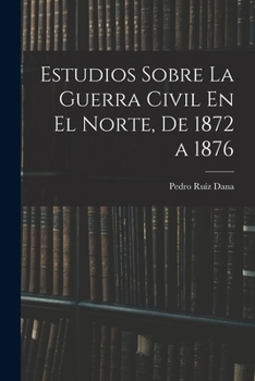 Estudios Sobre La Guerra Civil En El Norte, De 1872 a 1876