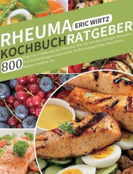 Rheuma Kochbuch/ Ratgeber: 800 Tage Die Ernährung bei Rheuma. Wie Sie mit den richtigen Rezepten Ihre Entzündungen reduzieren. Frühstücksgerichte, Smoothies, ... Suppen, Backen, etc