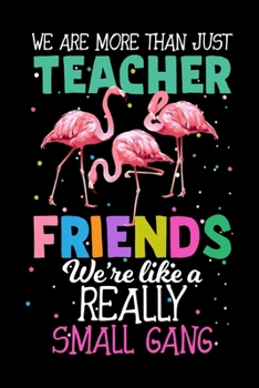 Paperback We are more than just Teacher Friends We're like a Really small gang: Flamingo College Ruled Notebook - Lined Journal - 100 Pages - 6 X 9 inches - Sch Book