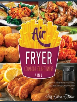 Air Fryer Cookbook for Beginners [4 Books in 1]: Plenty of Crispy Recipes to Eat Good, Feel More Energetic and Make Them Smile