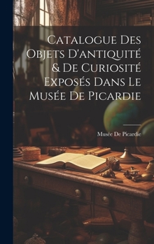 Hardcover Catalogue Des Objets D'antiquité & De Curiosité Exposés Dans Le Musée De Picardie [French] Book