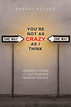 Paperback You're Not as Crazy as I Think: Dialogue in a World of Loud Voices and Hardened Opinions Book