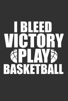 I Bleed Victory Play Basketball: A Blank Lined Journal Notebook for Basketball Players, Coaches, Boys, Girls and People Who Love Basketball