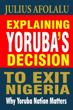 Paperback Explaining Yoruba's Decision to Exit Nigeria: Why Yoruba Nation Matters Book
