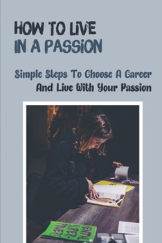 Paperback How To Live In A Passion: Simple Steps To Choose A Career And Live With Your Passion: Clear Your Path Book