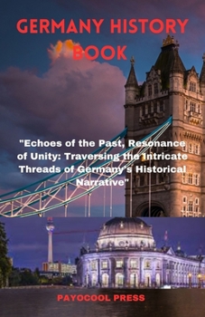 GERMANY HISTORY BOOK: "Echoes of the Past, Resonance of Unity: Traversing the Intricate Threads of Germany's Historical Narrative"