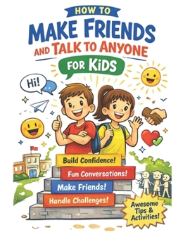 How to Make Friends and Talk to Anyone for Kids: A Fun Guide to Building Confidence, Starting Conversations, and Making Meaningful Friendships