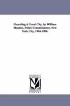 Guarding a Great City, by William McAdoo, Police Commissioner, New York City, 1904-1906.
