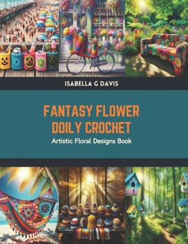 Fantasy Flower Doily Crochet: Artistic Floral Designs Book