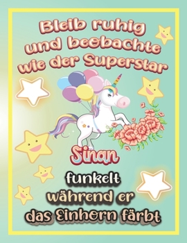 Bleib ruhig und beobachte wie Superstar Sinan funkelt während sie das Einhorn färbt: Geschenkidee für Sinan (German Edition)