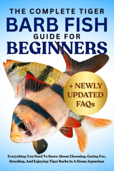 Paperback The Complete Tiger Barb Fish Guide for Beginners: Everything You Need To Know About Choosing, Caring For, Breeding, And Enjoying Tiger Barbs In A Home Book