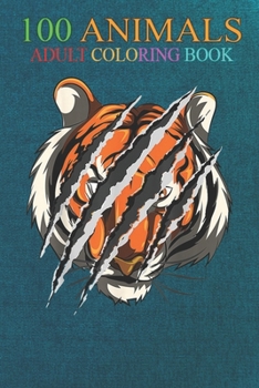 100 Animals: Animal Wildlife Big Cat Zoo Keeper Idea Tiger An Adult Wild Animals Coloring Book with Lions, Elephants, Owls, Horses, Dogs, Cats, and Many More!