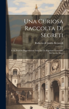 Hardcover Una Curiosa Raccolta Di Segreti: E Di Pratiche Superstiziose Fatta Da Un Popolano Fiorentino Del Secolo Xiv... [Italian] Book