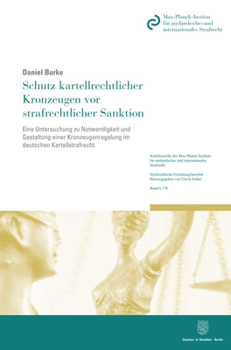 Schutz Kartellrechtlicher Kronzeugen VOR Strafrechtlicher Sanktion: Eine Untersuchung Zu Notwendigkeit Und Gestaltung Einer Kronzeugenregelung Im Deut
