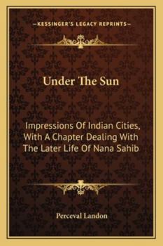 Paperback Under The Sun: Impressions Of Indian Cities, With A Chapter Dealing With The Later Life Of Nana Sahib Book