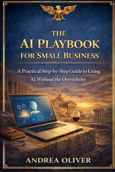 The AI Playbook for Small Businesses: A Practical Step-by-Step Guide to Using AI Without the Overwhelm (The Octavian Library)
