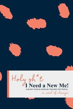 Paperback Holy Sh*t I Need a New Me: A 90 day Food & Exercise Tracker for People in Need of Change Book