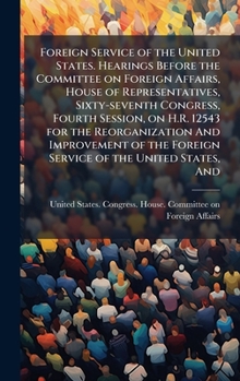 Foreign Service of the United States. Hearings Before the Committee on Foreign Affairs, House of Representatives, Sixty-seventh Congress, Fourth ... the Foreign Service of the United States, And