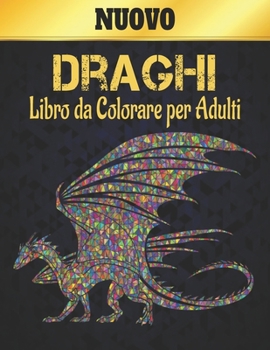 Nuovo Draghi Libro da Colorare per Adulti: Libro da colorare per adulti, il meraviglioso mondo dei pi? bei draghi del mondo, un'ampia variet? di belli