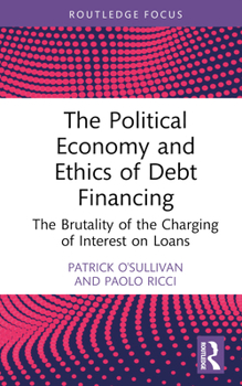 Hardcover The Political Economy and Ethics of Debt Financing: The Brutality of the Charging of Interest on Loans Book