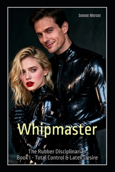 Whipmaster: The Rubber Disciplinarian – Book I: Total Control & Latex Desire (Studio NOIR: The Rubber Discipline Series)
