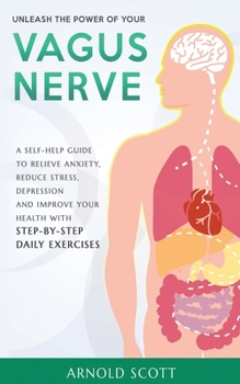 Paperback Unleash the Power of your Vagus Nerve: A Self-Help Guide to Relieve Anxiety, Reduce Stress, Depression and Improve your Health with Step-by-Step Daily Book