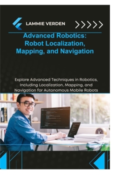 Paperback Advanced Robotics Robot Localization, Mapping, and Navigation: Explore Advanced Techniques in Robotics, Including Localization, Mapping, and Navigatio Book