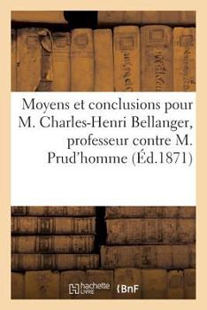 Paperback Moyens Et Conclusions Pour M. Charles-Henri Bellanger, Professeur d'Hydrographie Contre: M. Julien-Louis Prud'homme, Imprimeur-Libraire Appelant Des J [French] Book