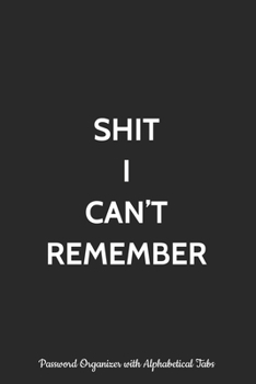 Paperback Shit I Can't Remember Password Organizer with Alphabetical Tabs: Logbook, Alphabetized Password Manager Notebook for Internet Address, Username, Websi Book