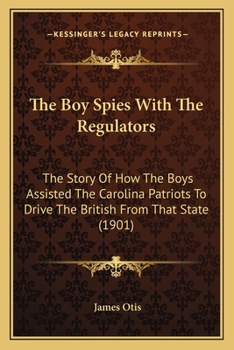 Paperback The Boy Spies With The Regulators: The Story Of How The Boys Assisted The Carolina Patriots To Drive The British From That State (1901) Book