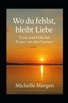 Paperback Wo du fehlst, bleibt Liebe: Trost und Hilfe bei Trauer um den Partner [German] Book