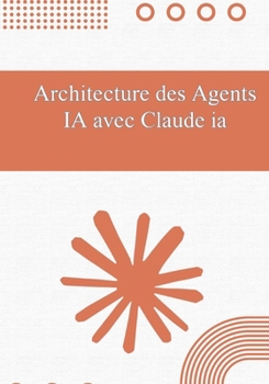 Paperback Architecture des Agents IA avec Claude IA: Du No-Code aux Solutions Multi-Agents: Guide de Conception Pas à Pas [French] Book