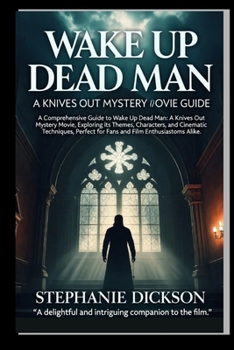 WAKE UP DEAD MAN: A KNIVES OUT MYSTERY MOVIE GUIDE: A Comprehensive Guide to Wake Up Dead Man: A Knives Out Mystery Movie, Exploring its Themes, ... for Fans and Film Enthusiastoms Alike.