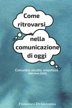 Come ritrovarsi nella comunicazione di oggi: Comunica, ascolta, empatizza (Edizione 2026)