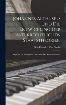 Hardcover Johannes Althusius Und Die Entwickling Der Naturrechtlichen Staatstheorien: Zugleich Ein Beitrag Zur Geschichte Der Rechtssystematik [German] Book