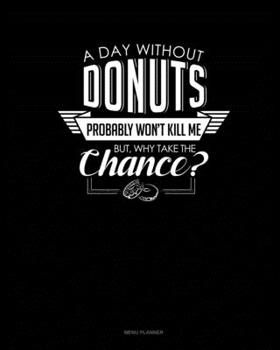 Paperback A Day Without Donuts Probably Won't Kill Me. But Why Take The Chance.: Menu Planner Book