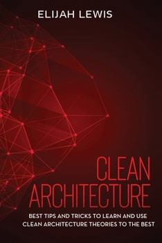 Paperback Clean Architecture: Best Tips and Tricks to Learn and use Clean Architecture Theories to the Best Book