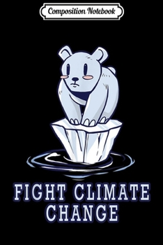 Composition Notebook: Fight Climate Change - Global Warming Polar Bear Nature  Journal/Notebook Blank Lined Ruled 6x9 100 Pages