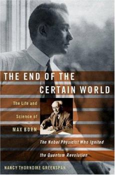 Hardcover The End of the Certain World: The Life and Science of Max Born: The Nobel Physicist Who Ignited the Quantum Revolution Book