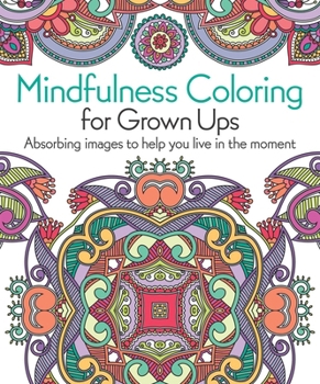Mindfulness Coloring for Grown Ups: Absorbing Images to Help You Live in the Moment