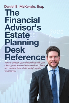 The Financial Advisor's Estate Planning Desk Reference: How to deepen your relationships with your clients, provide even better service to them, and increase their whole family's loyalty towards you