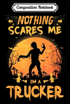 Composition Notebook: Nothing Scares Me I'm A Trucker Halloween Costume Gift  Journal/Notebook Blank Lined Ruled 6x9 100 Pages